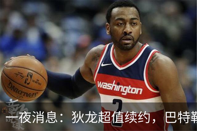 一夜消息：狄龙超值续约，巴特勒复出时间曝光，湖人旧将重返联盟