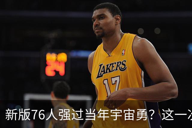 新版76人强过当年宇宙勇？这一次杜兰特错的离谱了